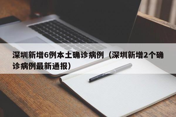 深圳新增6例本土确诊病例(深圳新增2个确诊病例最新通报)