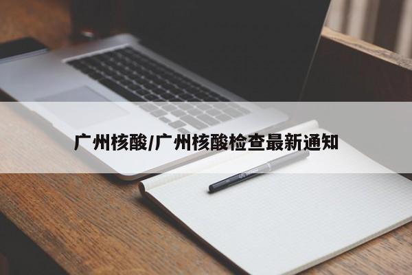广州核酸/广州核酸检查最新通知