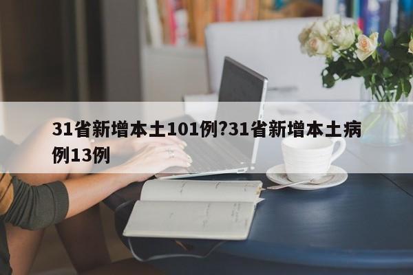31省新增本土101例?31省新增本土病例13例