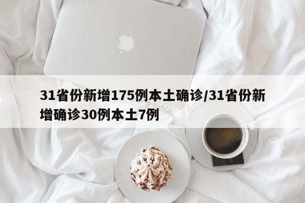 31省份新增175例本土确诊/31省份新增确诊30例本土7例