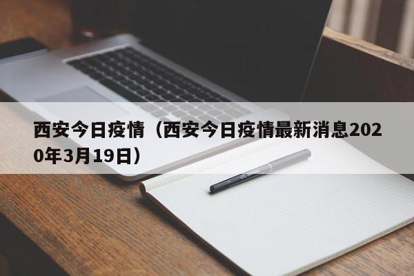 西安今日疫情(西安今日疫情最新消息2020年3月19日)