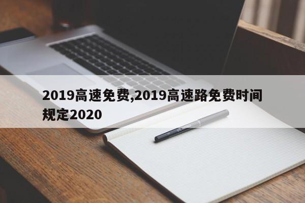 2019高速免费,2019高速路免费时间规定2020