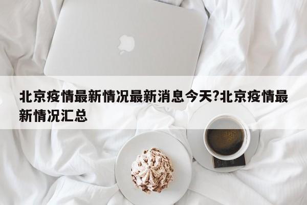北京疫情最新情况最新消息今天?北京疫情最新情况汇总