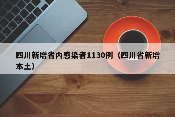 四川新增省内感染者1130例(四川省新增本土)