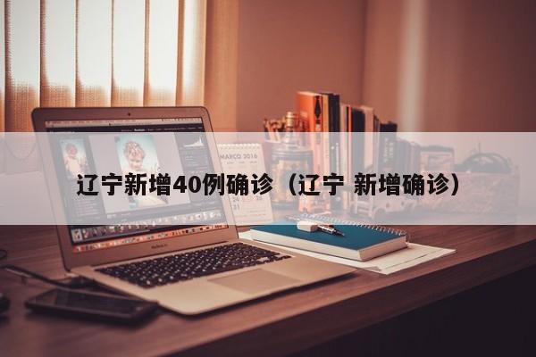 辽宁新增40例确诊(辽宁 新增确诊)