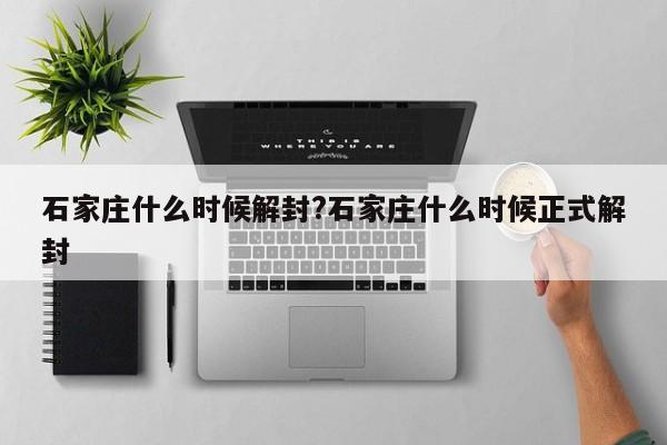石家庄什么时候解封?石家庄什么时候正式解封