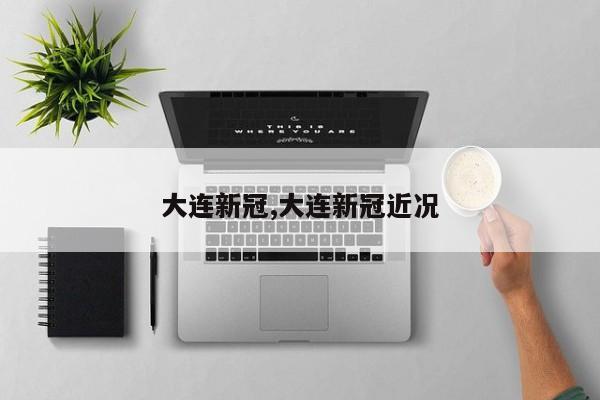 大连新冠,大连新冠近况