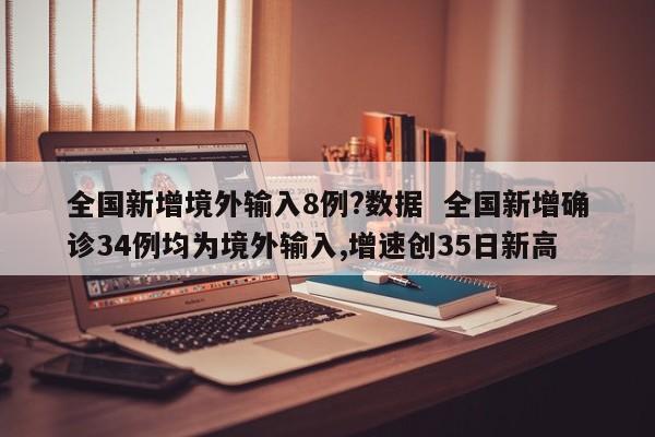全国新增境外输入8例?数据  全国新增确诊34例均为境外输入,增速创35日新高