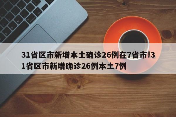31省区市新增本土确诊26例在7省市!31省区市新增确诊26例本土7例