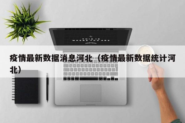 疫情最新数据消息河北(疫情最新数据统计河北)