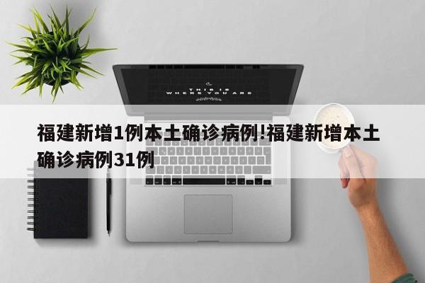 福建新增1例本土确诊病例!福建新增本土 确诊病例31例