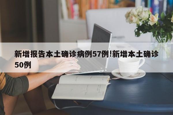 新增报告本土确诊病例57例!新增本土确诊50例