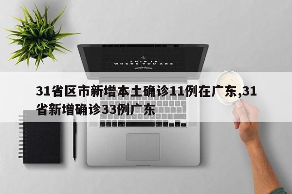 31省区市新增本土确诊11例在广东,31省新增确诊33例广东
