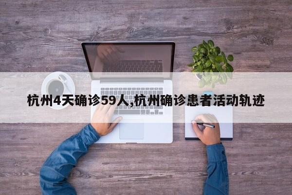 杭州4天确诊59人,杭州确诊患者活动轨迹