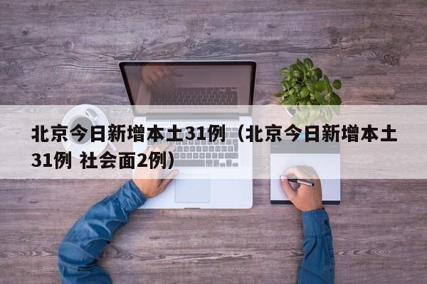 北京今日新增本土31例(北京今日新增本土31例 社会面2例)