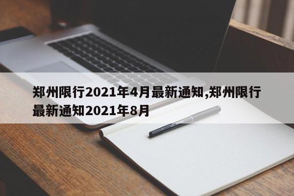 郑州限行2021年4月最新通知,郑州限行最新通知2021年8月