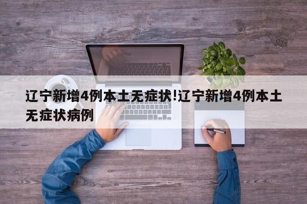 辽宁新增4例本土无症状!辽宁新增4例本土无症状病例