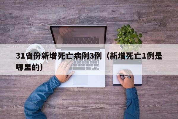 31省份新增死亡病例3例(新增死亡1例是哪里的)