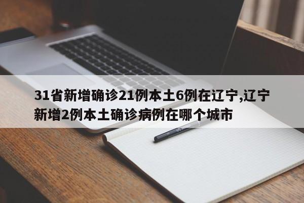 31省新增确诊21例本土6例在辽宁,辽宁新增2例本土确诊病例在哪个城市
