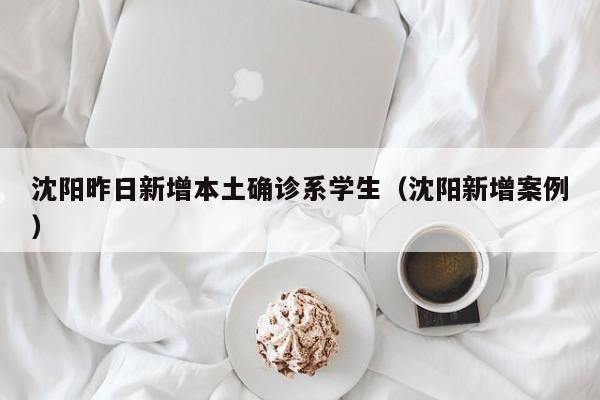沈阳昨日新增本土确诊系学生(沈阳新增案例)