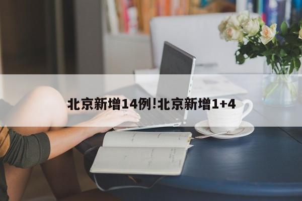 北京新增14例!北京新增1+4