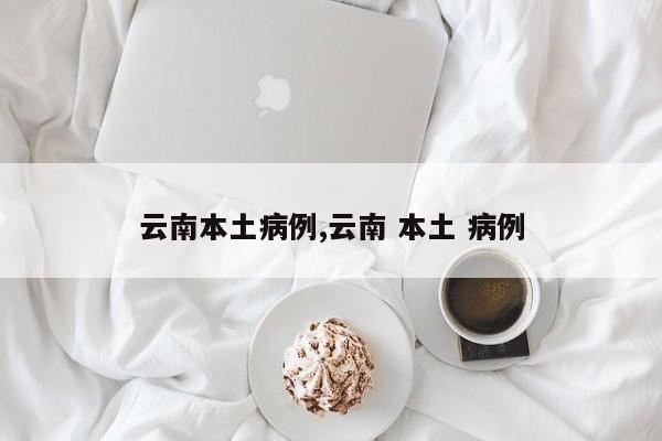 云南本土病例,云南 本土 病例