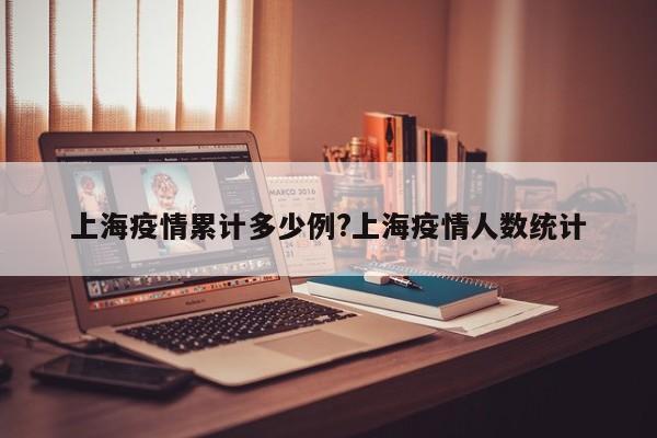 上海疫情累计多少例?上海疫情人数统计