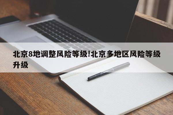 北京8地调整风险等级!北京多地区风险等级升级