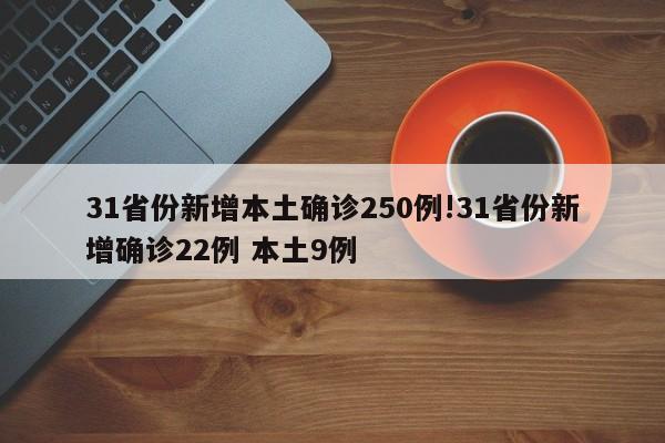 31省份新增本土确诊250例!31省份新增确诊22例 本土9例