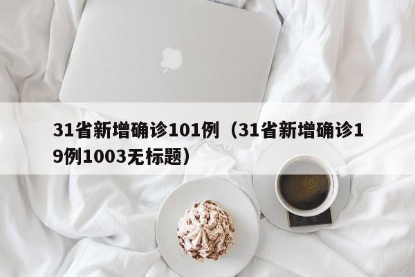 31省新增确诊101例(31省新增确诊19例1003无标题)