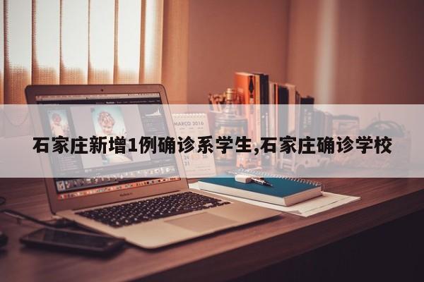 石家庄新增1例确诊系学生,石家庄确诊学校