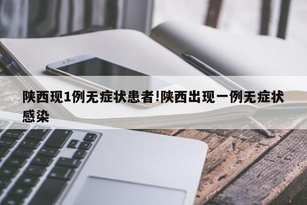 陕西现1例无症状患者!陕西出现一例无症状感染
