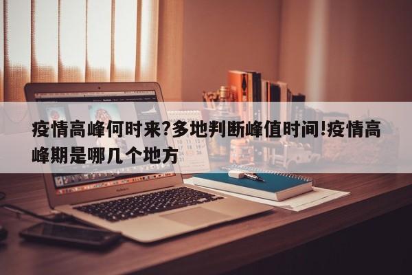 疫情高峰何时来?多地判断峰值时间!疫情高峰期是哪几个地方