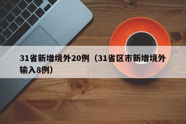 31省新增境外20例(31省区市新增境外输入8例)