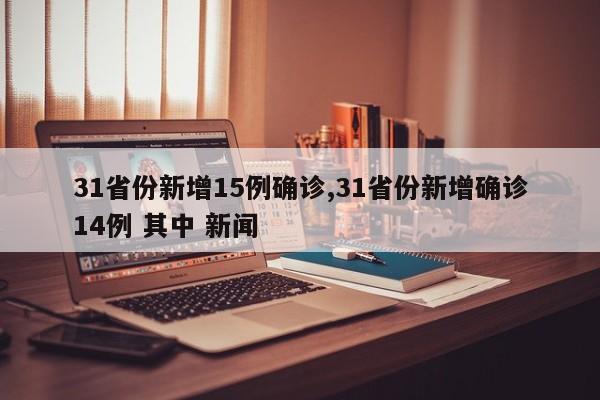 31省份新增15例确诊,31省份新增确诊14例 其中 新闻