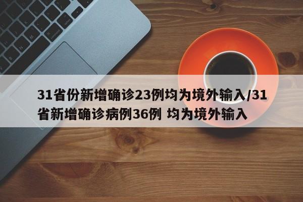 31省份新增确诊23例均为境外输入/31省新增确诊病例36例 均为境外输入