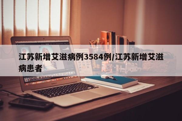 江苏新增艾滋病例3584例/江苏新增艾滋病患者