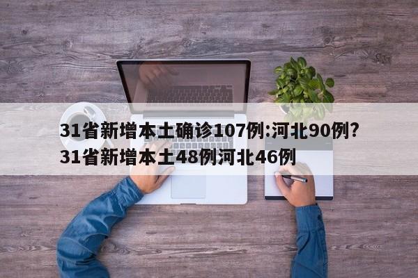 31省新增本土确诊107例:河北90例?31省新增本土48例河北46例
