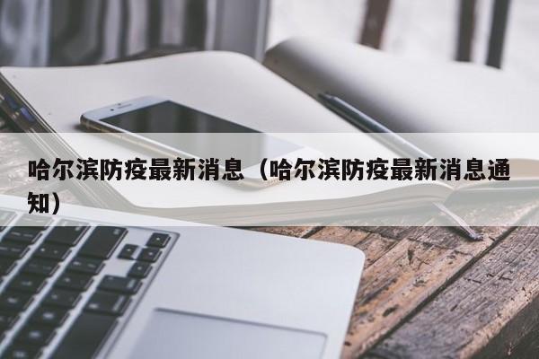 哈尔滨防疫最新消息(哈尔滨防疫最新消息通知)