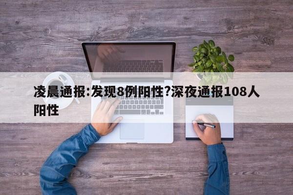 凌晨通报:发现8例阳性?深夜通报108人阳性