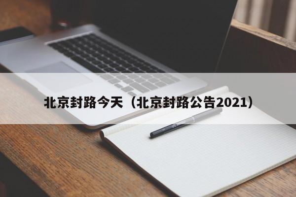北京封路今天(北京封路公告2021)