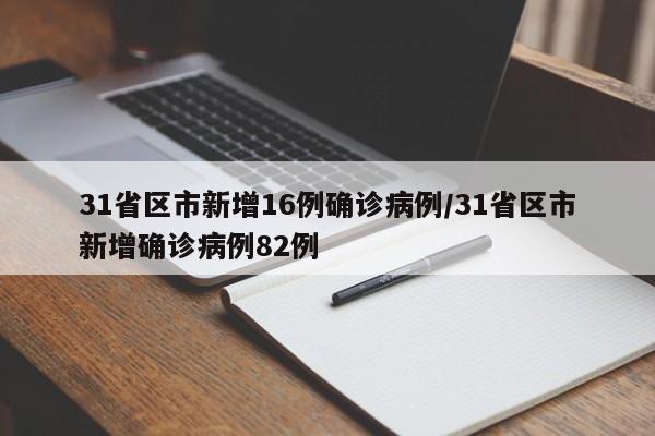 31省区市新增16例确诊病例/31省区市新增确诊病例82例