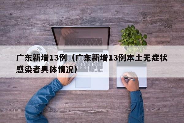 广东新增13例(广东新增13例本土无症状感染者具体情况)