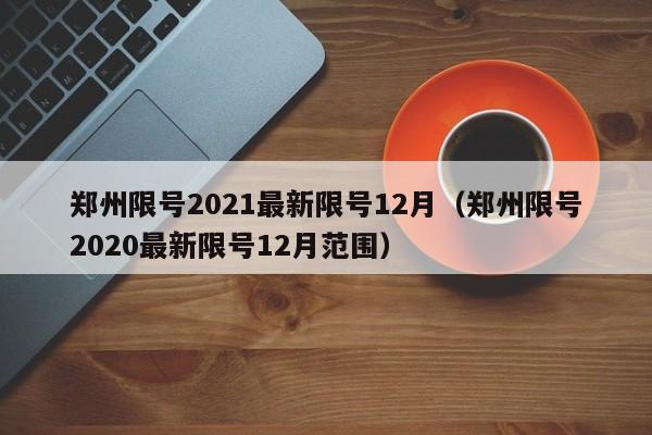 郑州限号2021最新限号12月(郑州限号2020最新限号12月范围)