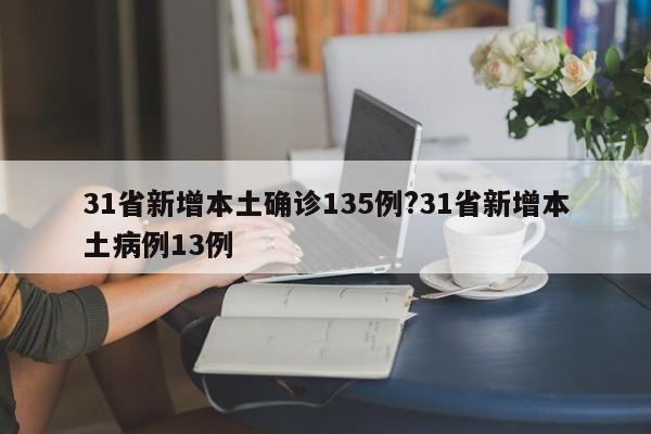 31省新增本土确诊135例?31省新增本土病例13例