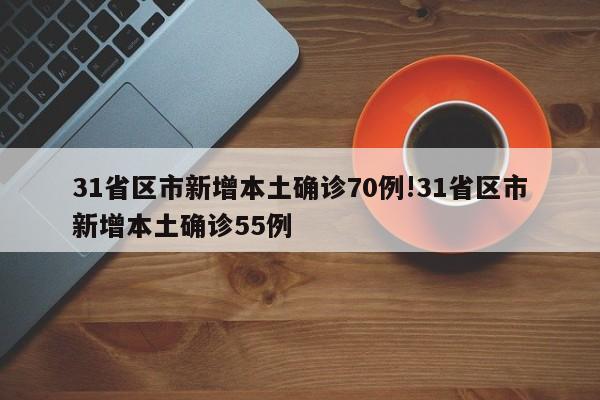 31省区市新增本土确诊70例!31省区市新增本土确诊55例