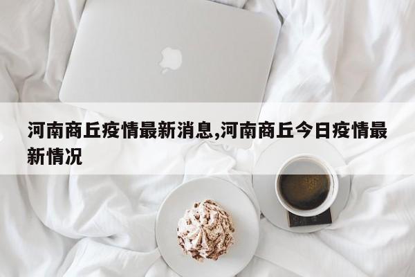 河南商丘疫情最新消息,河南商丘今日疫情最新情况