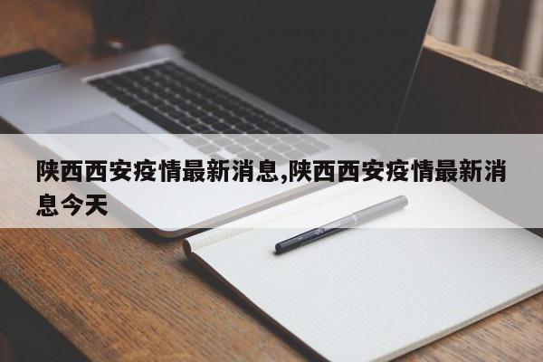 陕西西安疫情最新消息,陕西西安疫情最新消息今天