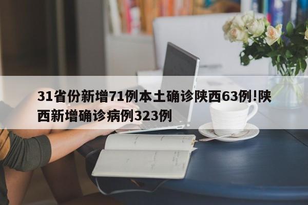 31省份新增71例本土确诊陕西63例!陕西新增确诊病例323例