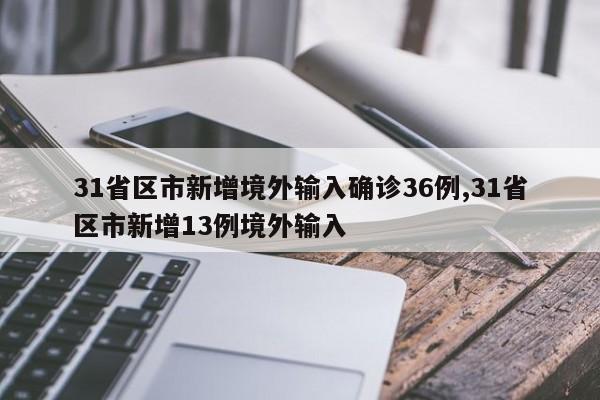 31省区市新增境外输入确诊36例,31省区市新增13例境外输入